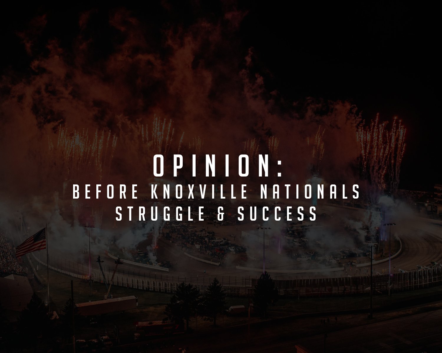 Before 2023 Knoxville Nationals - Struggle &amp; Success | Opinion